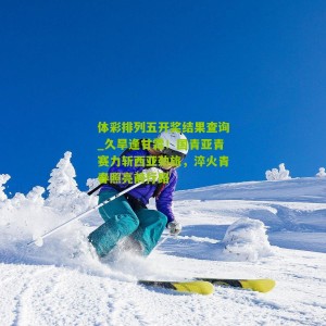 体彩排列五开奖结果查询_久旱逢甘霖！国青亚青赛力斩西亚劲旅，淬火青春照亮前行路
