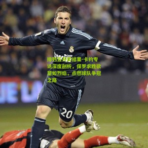 排列五开奖结果-卡约专访深度剖析，保罗求胜欲望如烈焰，点燃球队争冠之路