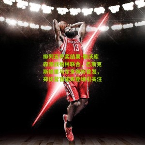 排列五开奖结果-勒沃库森激战柏林联合，巴斯克斯格里马尔多领衔首发，郑优营容诺夫登场引关注