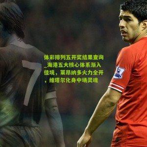 体彩排列五开奖结果查询_海港五大核心体系渐入佳境，莱昂纳多火力全开，维塔尔化身中场灵魂