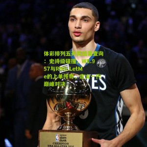 体彩排列五开奖结果查询：史诗级碰撞，WE.957与RNG.LetMe的上单传奇，定义一代巅峰对决