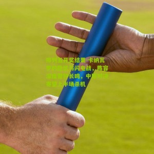 排列五开奖结果-卡纳瓦罗的隐忧与闪电战，阵容深度警钟长鸣，中原对决寄望上半场杀机