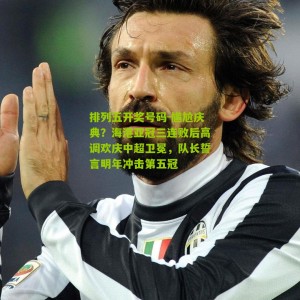 排列五开奖号码-尴尬庆典？海港亚冠三连败后高调欢庆中超卫冕，队长誓言明年冲击第五冠