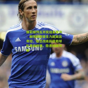 体彩排列五开奖结果查询：郝伟破解锋无力困局出奇招，后卫改练前锋助球队晋级四强，隐患暗藏待解