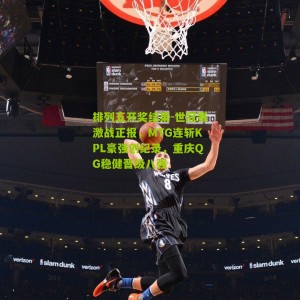 排列五开奖结果-世冠赛激战正报，MTG连斩KPL豪强创纪录，重庆QG稳健晋级八强