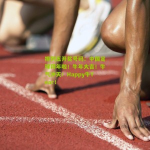 排列五开奖号码：中国足球拜年啦！牛年大吉！牛气冲天！Happy牛Year！