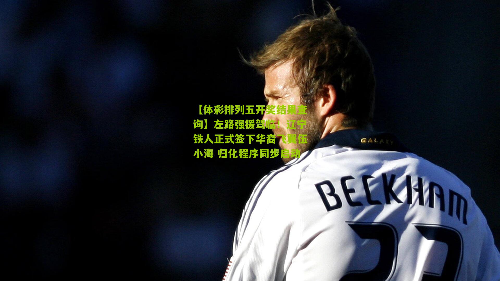 左路强援驾临!辽宁铁人正式签下华裔飞翼伍小海 归化程序同步启动