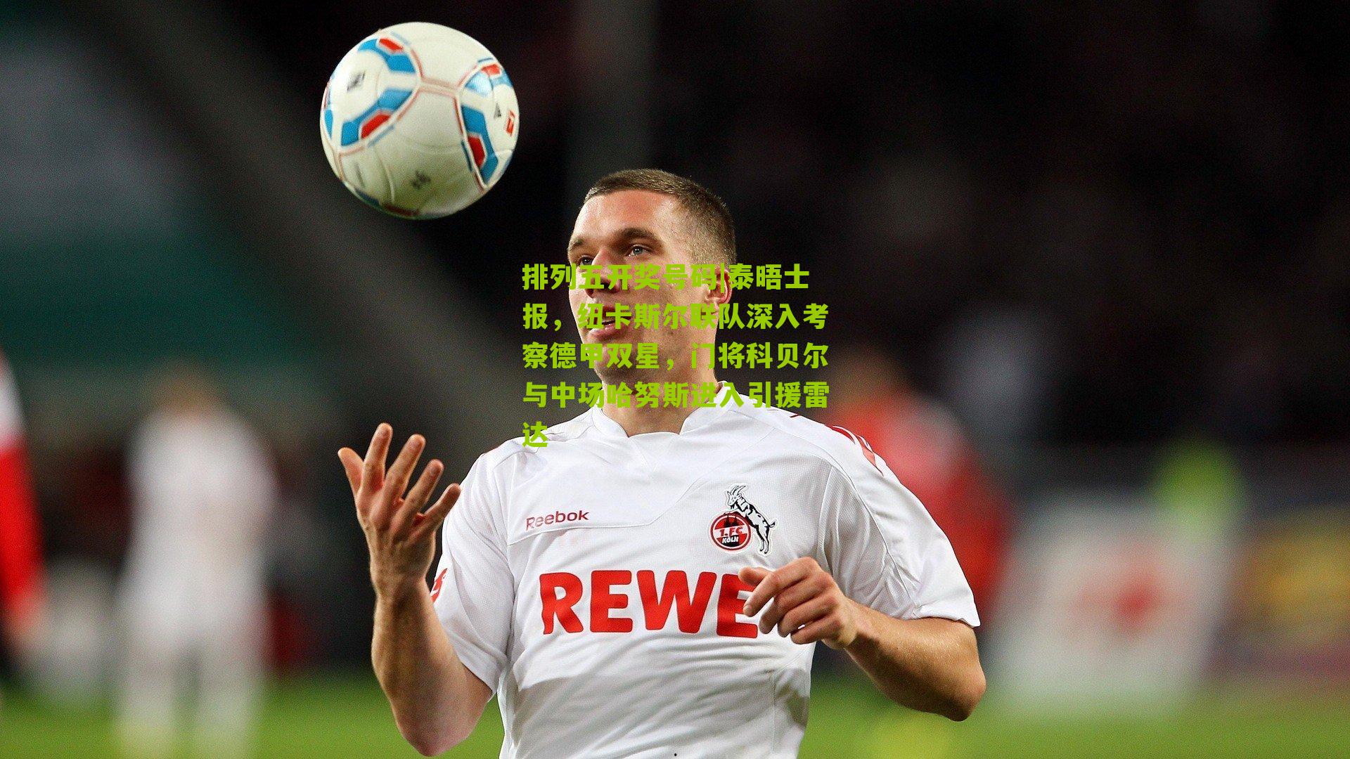 泰晤士报，纽卡斯尔联队深入考察德甲双星，门将科贝尔与中场哈努斯进入引援雷达