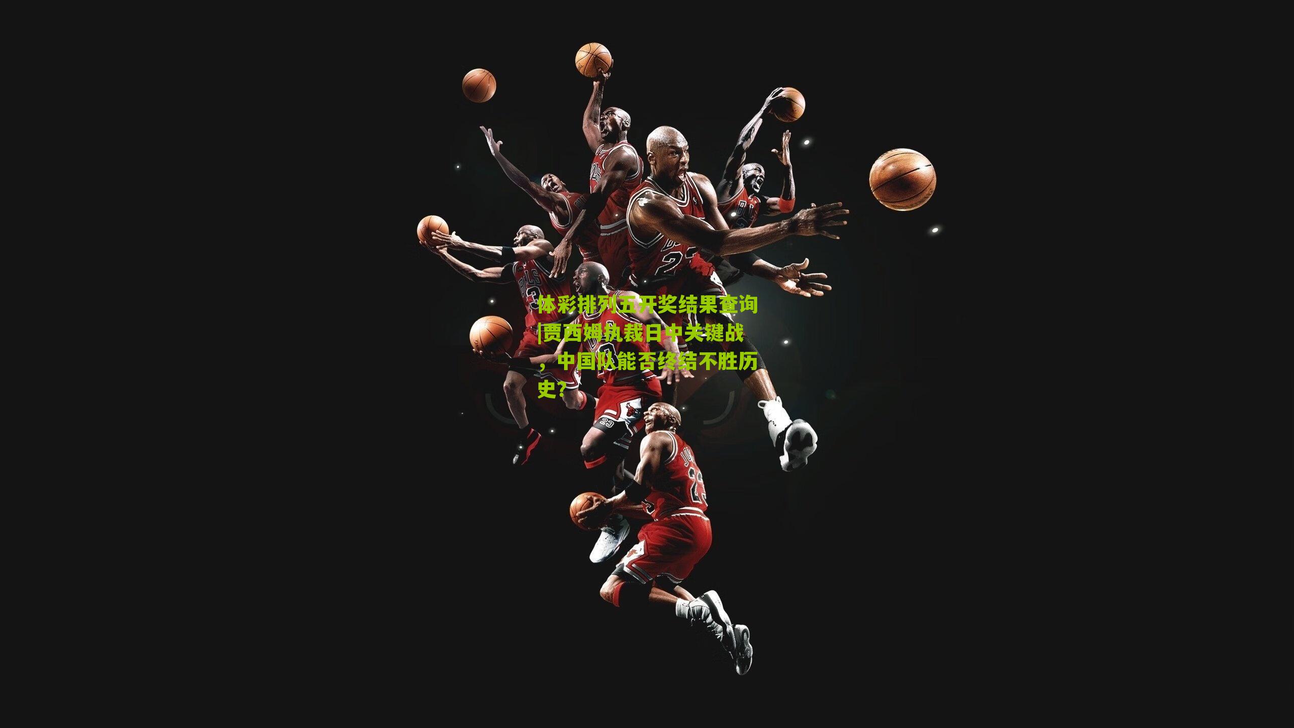 贾西姆执裁日中关键战,中国队能否终结不胜历史?