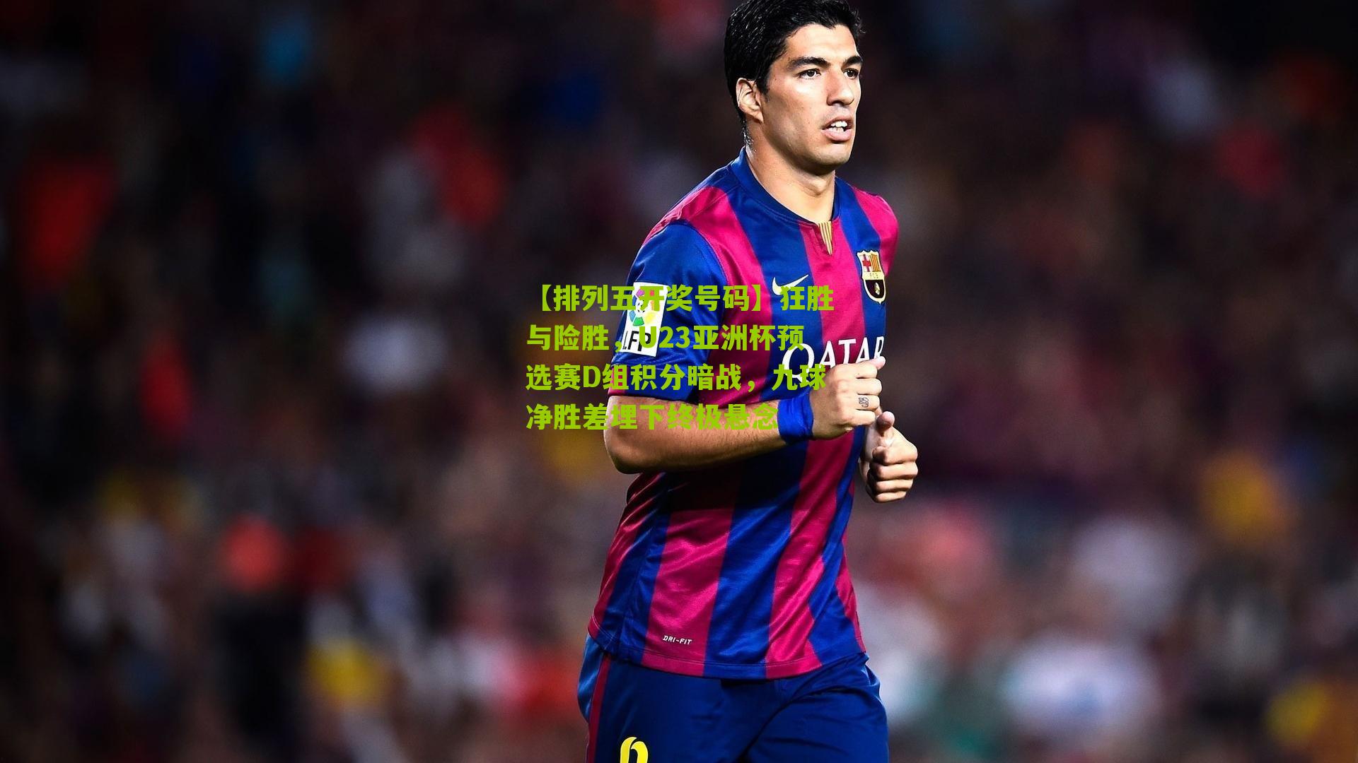 狂胜与险胜,U23亚洲杯预选赛D组积分暗战,九球净胜差埋下终极悬念