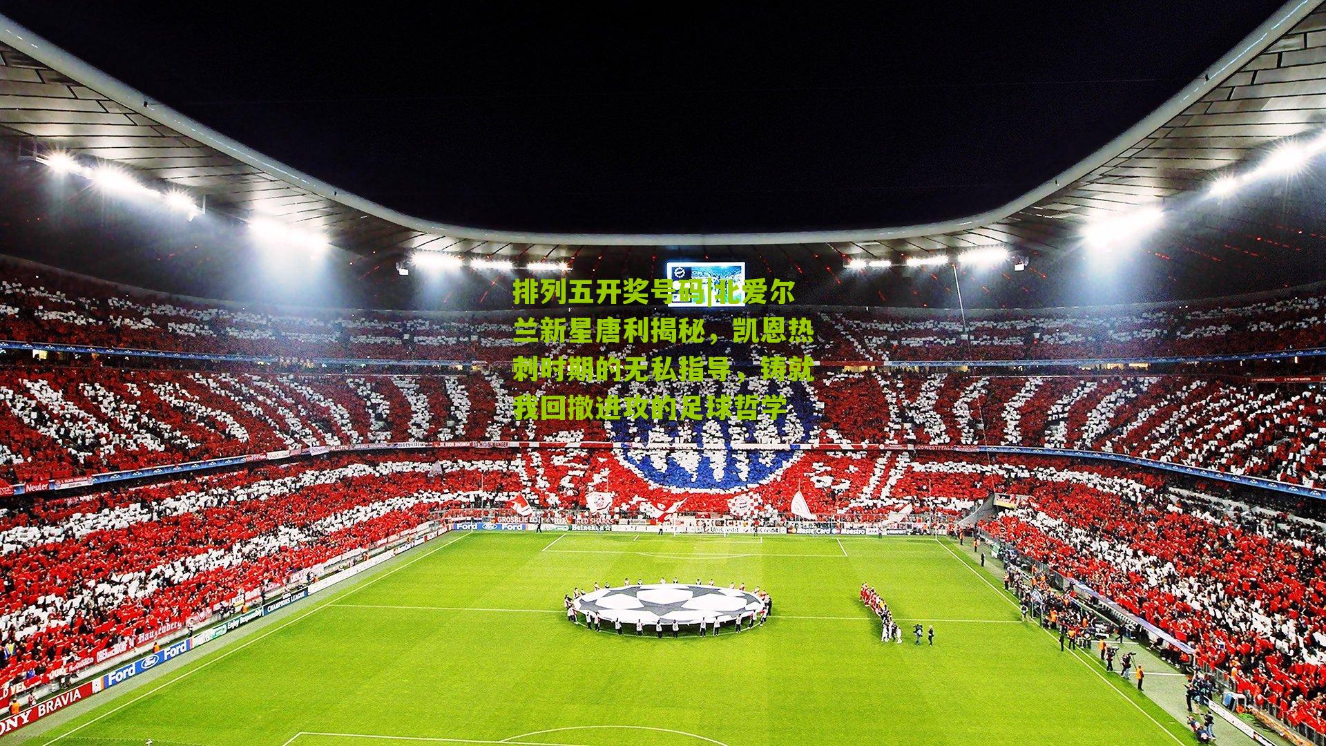 北爱尔兰新星唐利揭秘，凯恩热刺时期的无私指导，铸就我回撤进攻的足球哲学