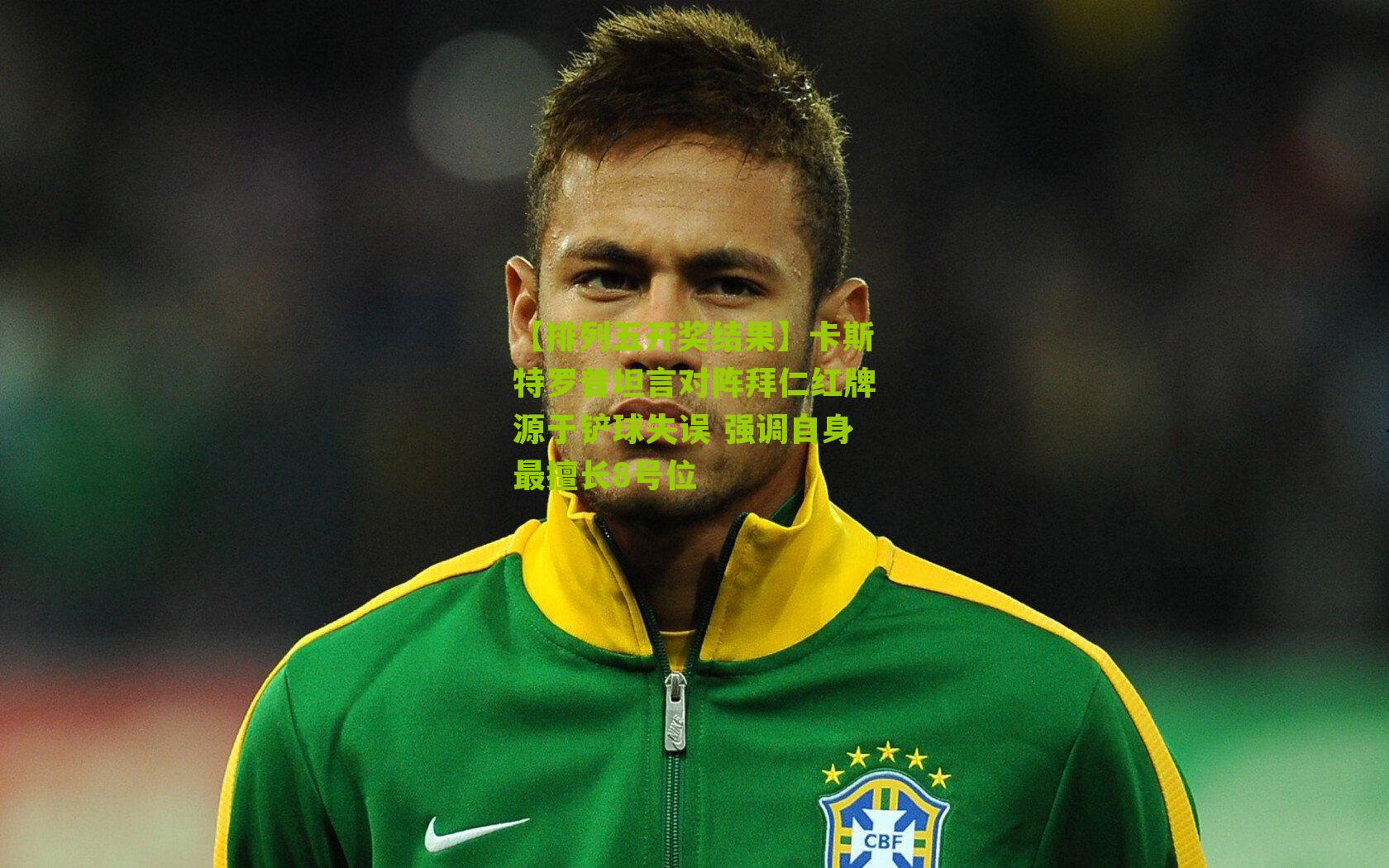卡斯特罗普坦言对阵拜仁红牌源于铲球失误 强调自身最擅长8号位