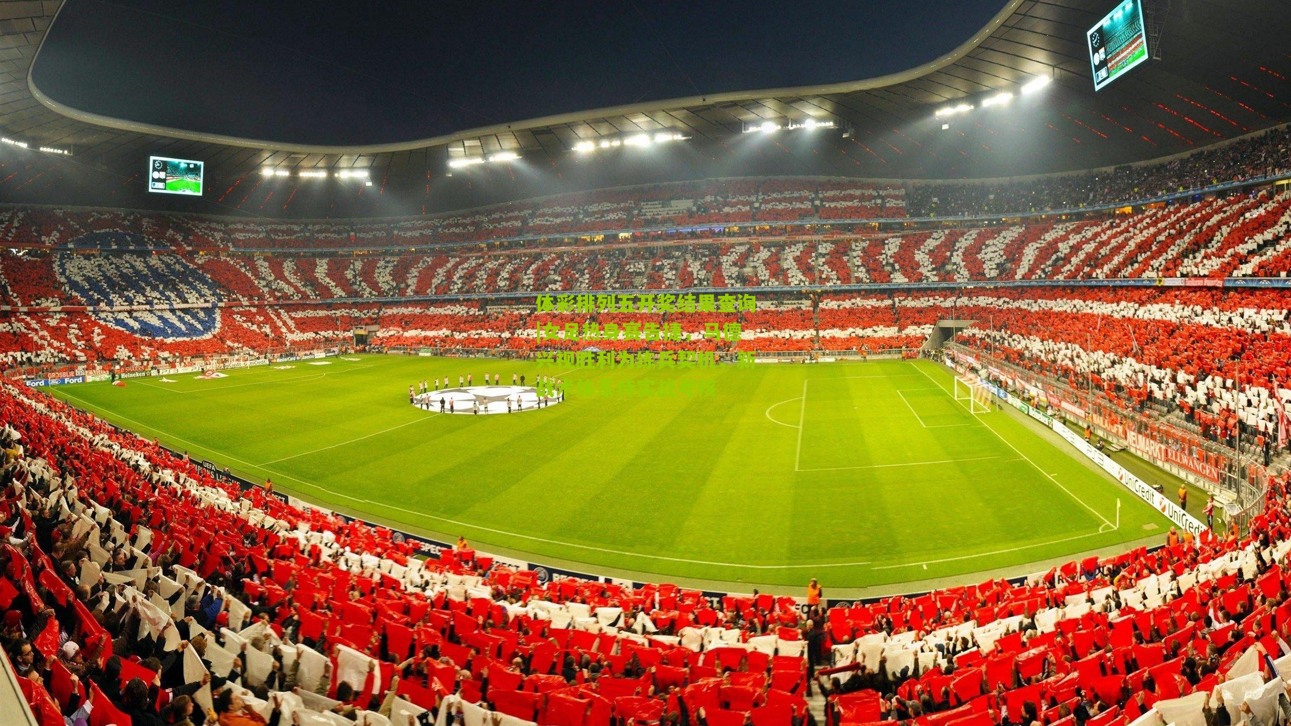 女足热身赛告捷,马德兴视胜利为练兵契机,新战术体系待实战考核