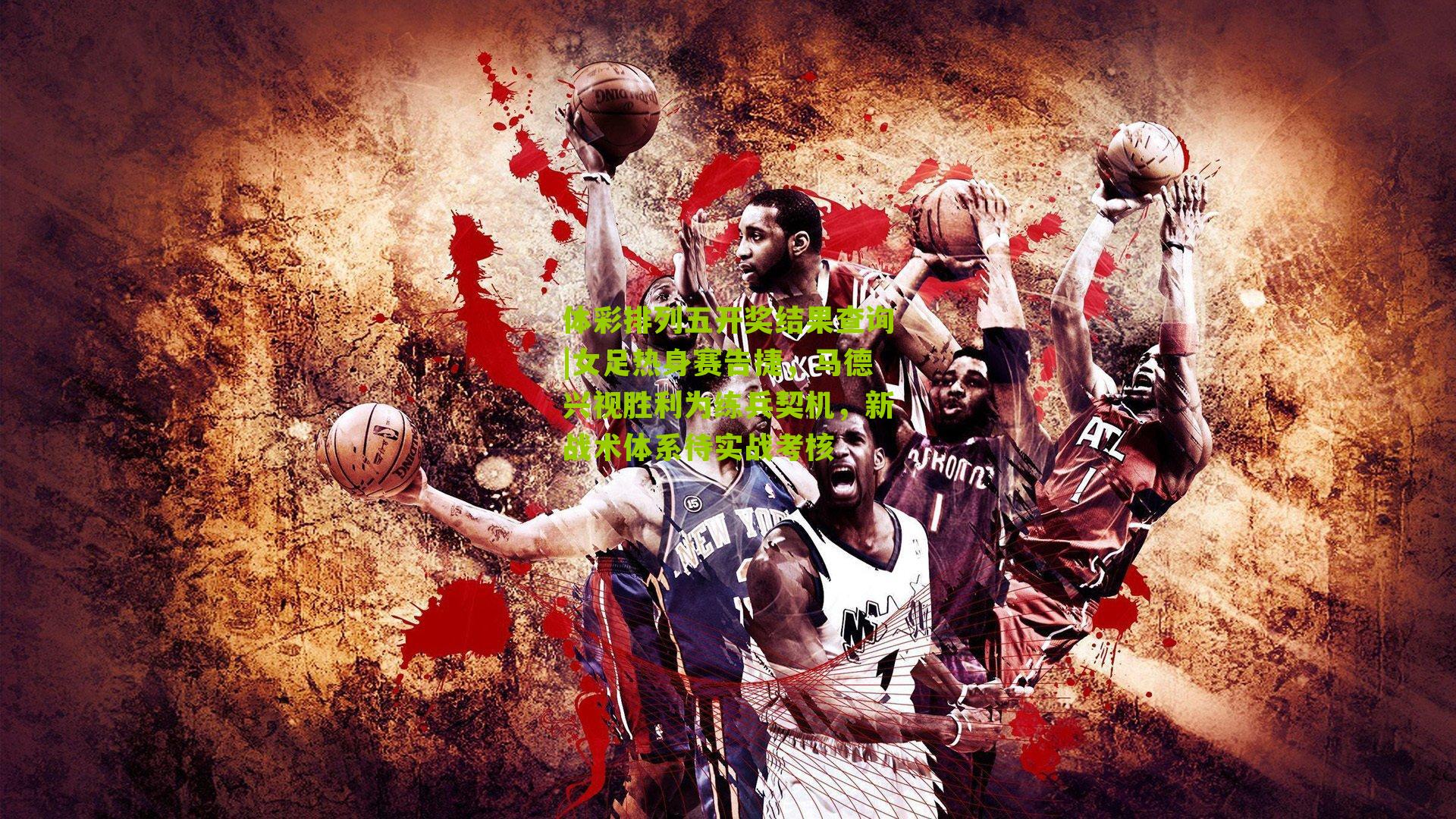 女足热身赛告捷,马德兴视胜利为练兵契机,新战术体系待实战考核