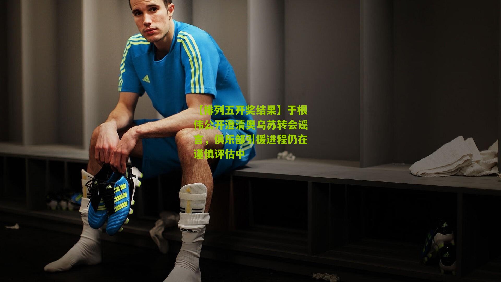 于根伟公开澄清奥乌苏转会谣言，俱乐部引援进程仍在谨慎评估中