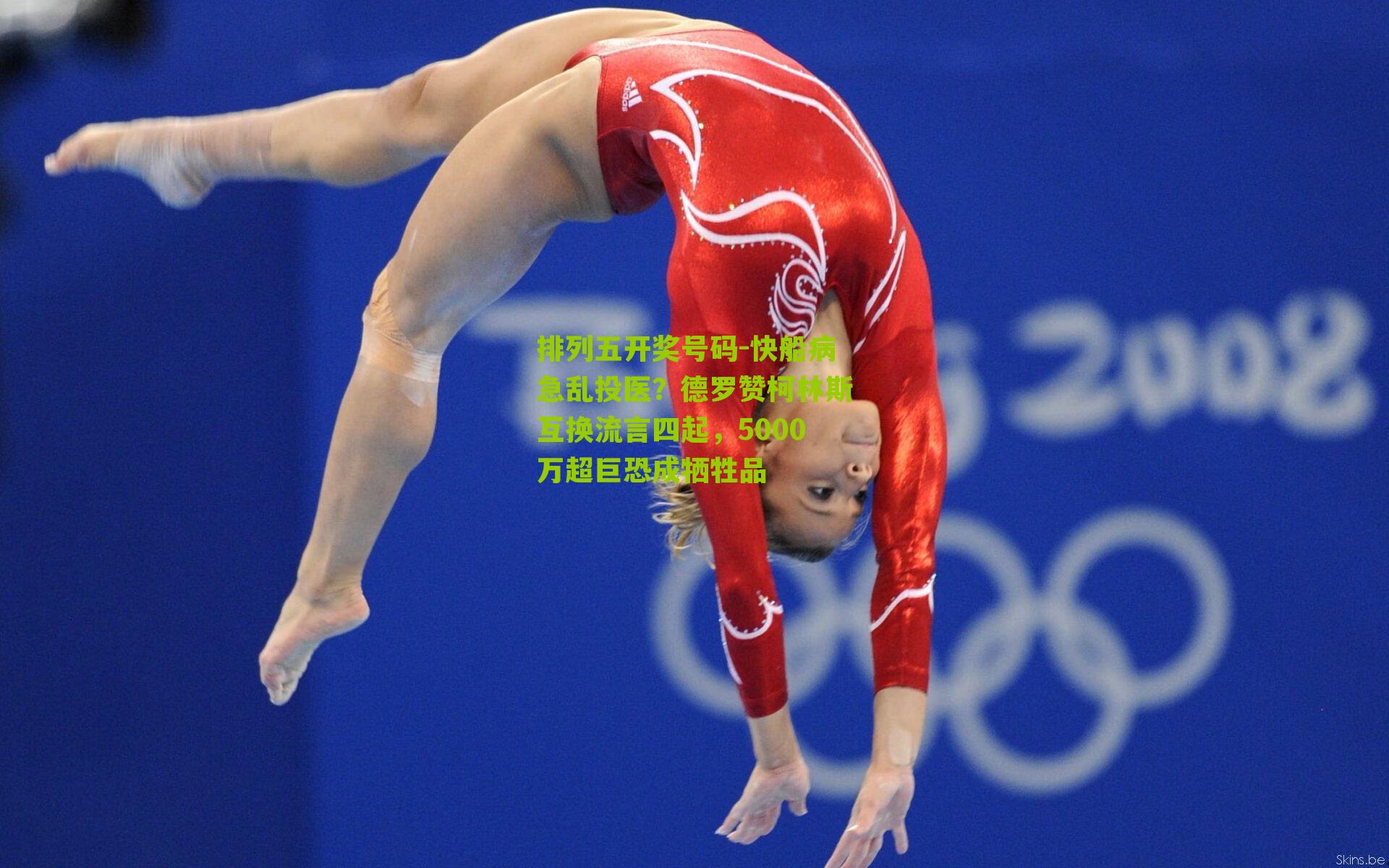 快船病急乱投医？德罗赞柯林斯互换流言四起，5000万超巨恐成牺牲品