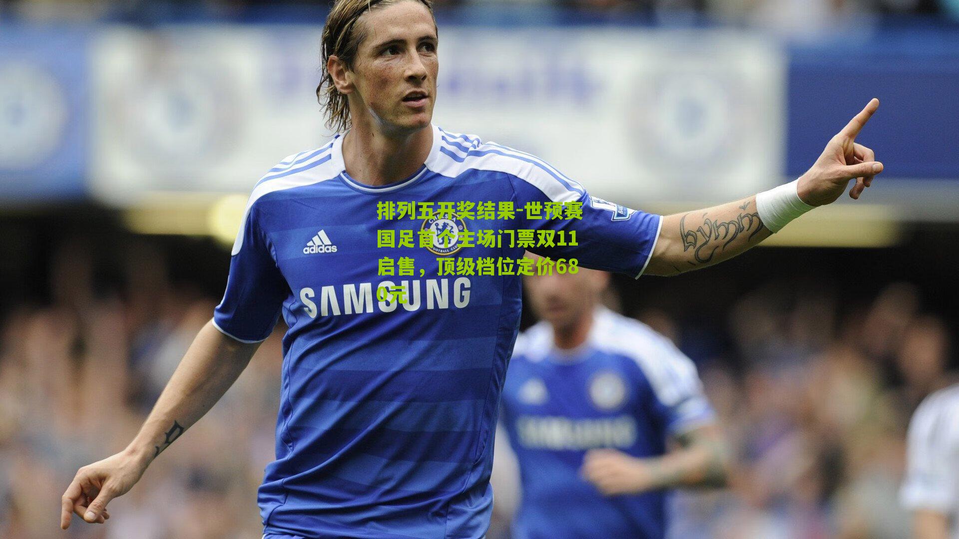世预赛国足首个主场门票双11启售，顶级档位定价680元