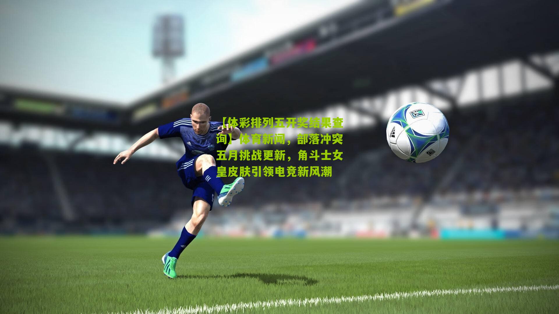 体育新闻，部落冲突五月挑战更新，角斗士女皇皮肤引领电竞新风潮