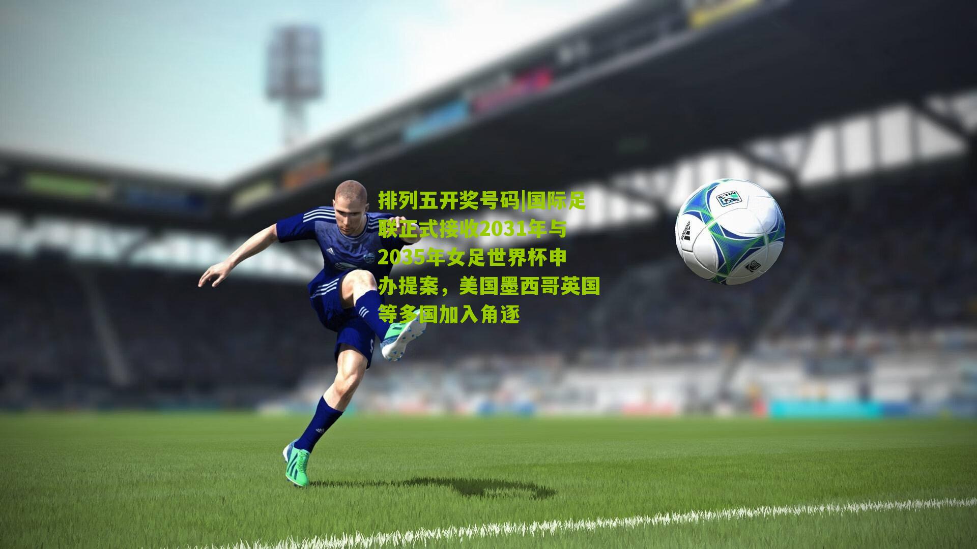 国际足联正式接收2031年与2035年女足世界杯申办提案，美国墨西哥英国等多国加入角逐